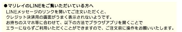 LINEメッセージのリンクを開いてご注文いただくと、クレジット決済用のリンクがうまく表示されないようです。お持ちのスマホに合わせて以下の方法でブラウザアプリを開き、ご利用ください。